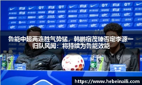 鲁能中超两连胜气势猛，韩鹏宿茂臻否定李源一归队风闻：将持续为鲁能效能