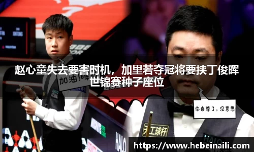 赵心童失去要害时机，加里若夺冠将要挟丁俊晖世锦赛种子座位